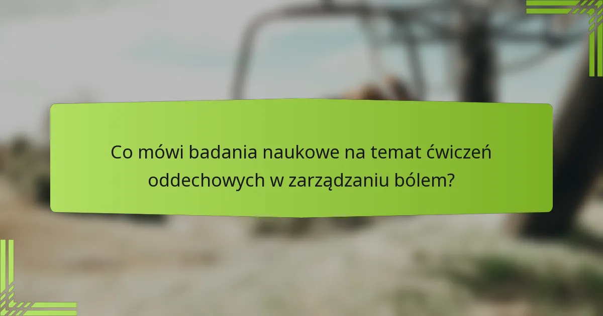 Co mówi badania naukowe na temat ćwiczeń oddechowych w zarządzaniu bólem?