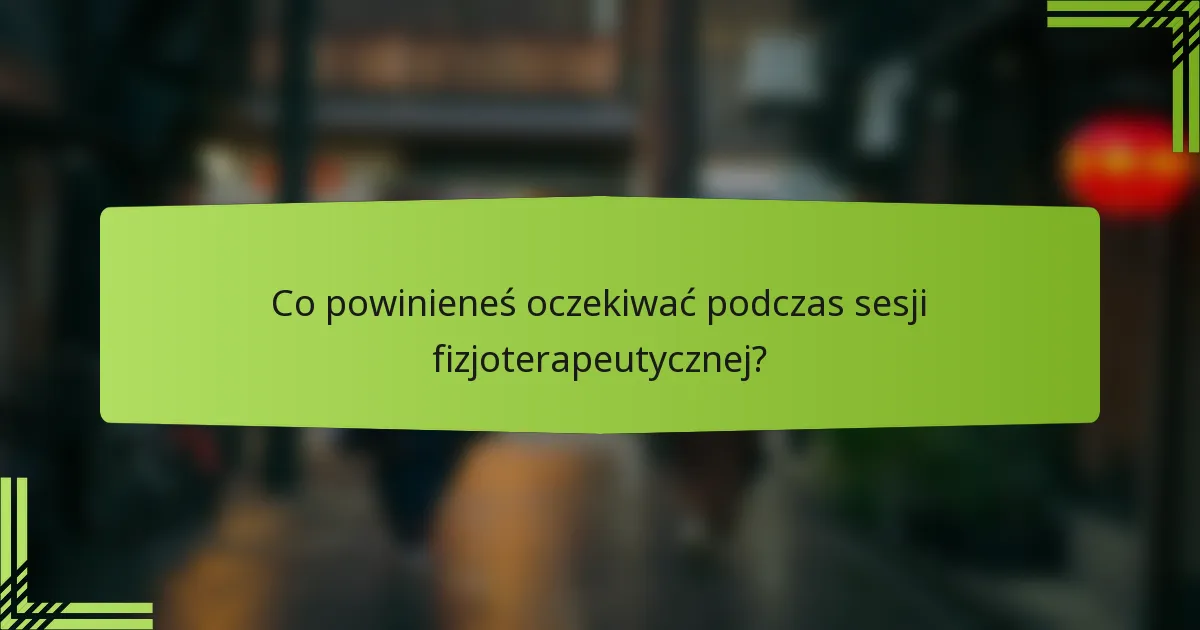 Co powinieneś oczekiwać podczas sesji fizjoterapeutycznej?
