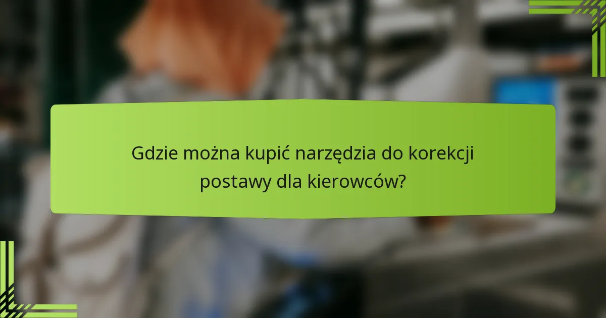 Gdzie można kupić narzędzia do korekcji postawy dla kierowców?
