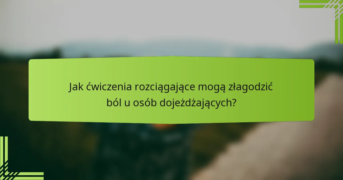 Jak ćwiczenia rozciągające mogą złagodzić ból u osób dojeżdżających?