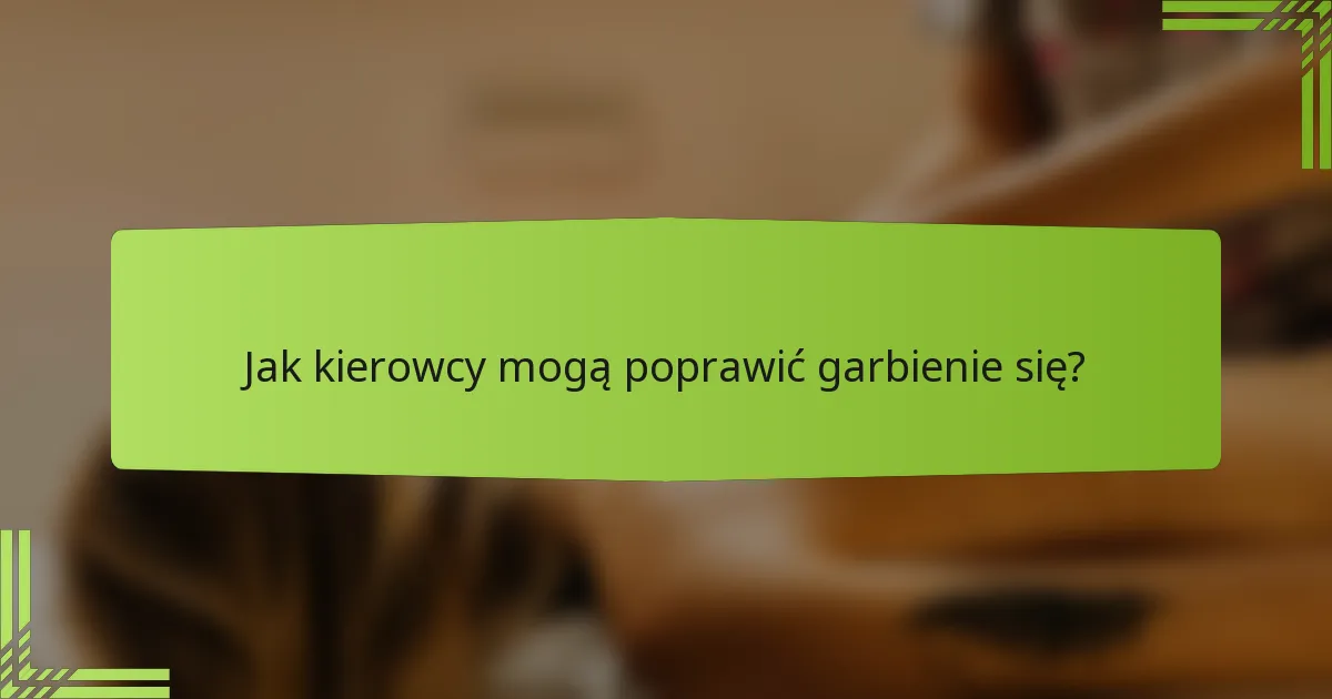 Jak kierowcy mogą poprawić garbienie się?