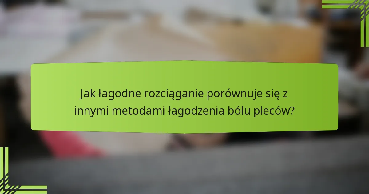 Jak łagodne rozciąganie porównuje się z innymi metodami łagodzenia bólu pleców?