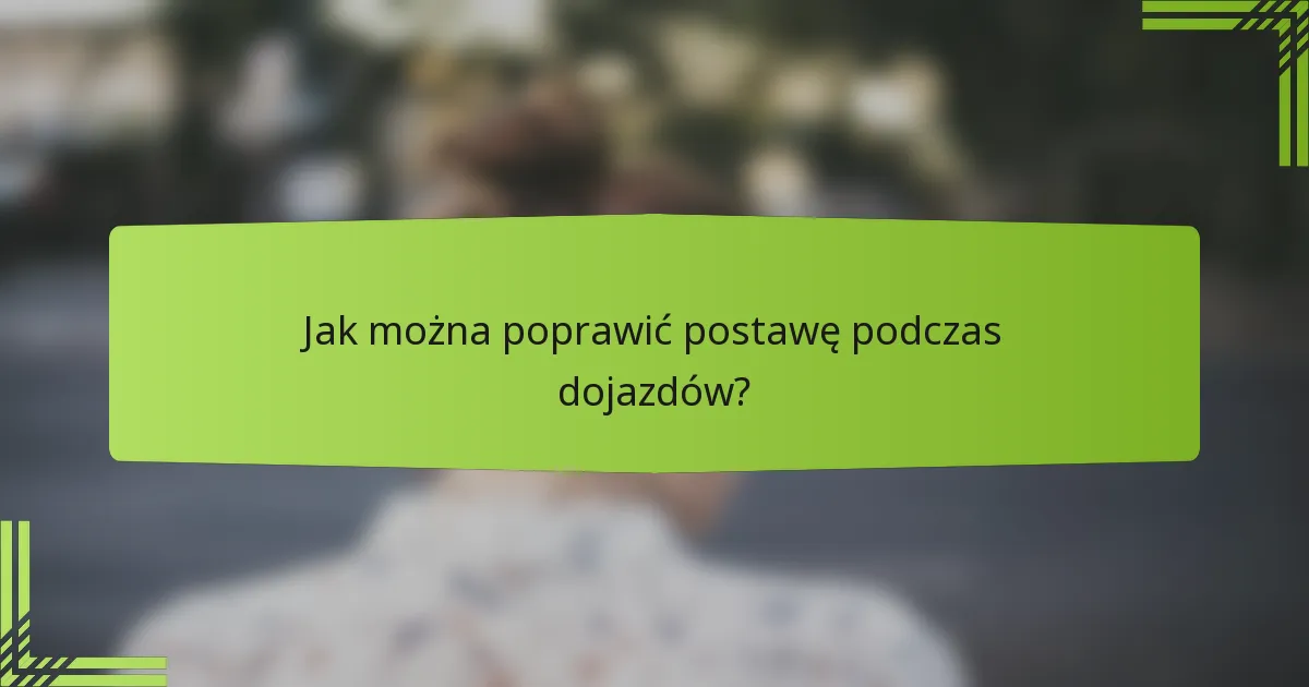 Jak można poprawić postawę podczas dojazdów?