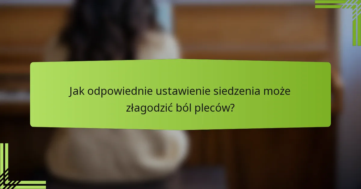Jak odpowiednie ustawienie siedzenia może złagodzić ból pleców?