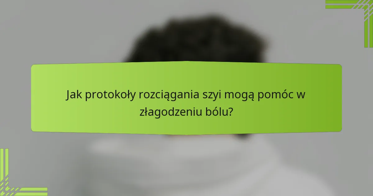 Jak protokoły rozciągania szyi mogą pomóc w złagodzeniu bólu?