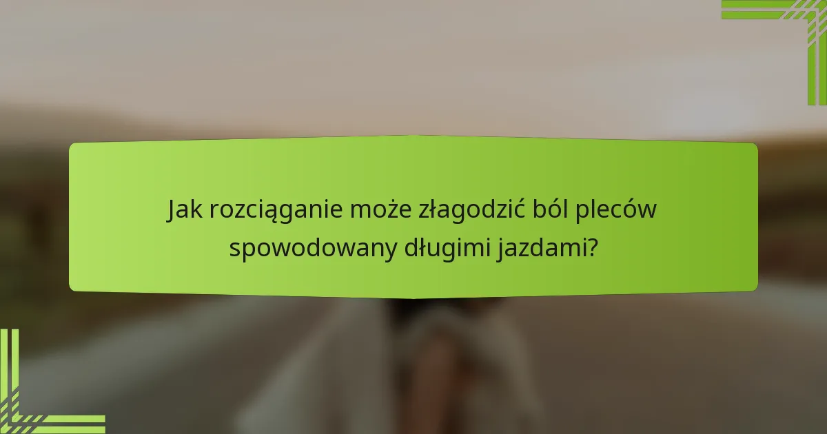 Jak rozciąganie może złagodzić ból pleców spowodowany długimi jazdami?