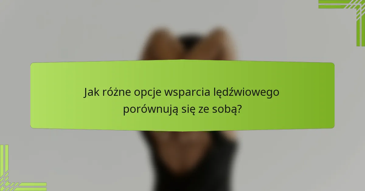 Jak różne opcje wsparcia lędźwiowego porównują się ze sobą?