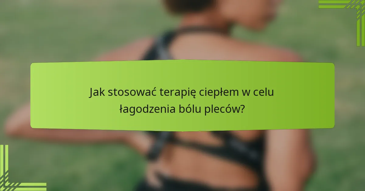 Jak stosować terapię ciepłem w celu łagodzenia bólu pleców?