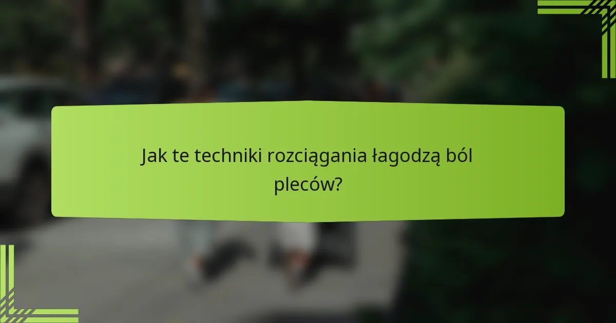 Jak te techniki rozciągania łagodzą ból pleców?