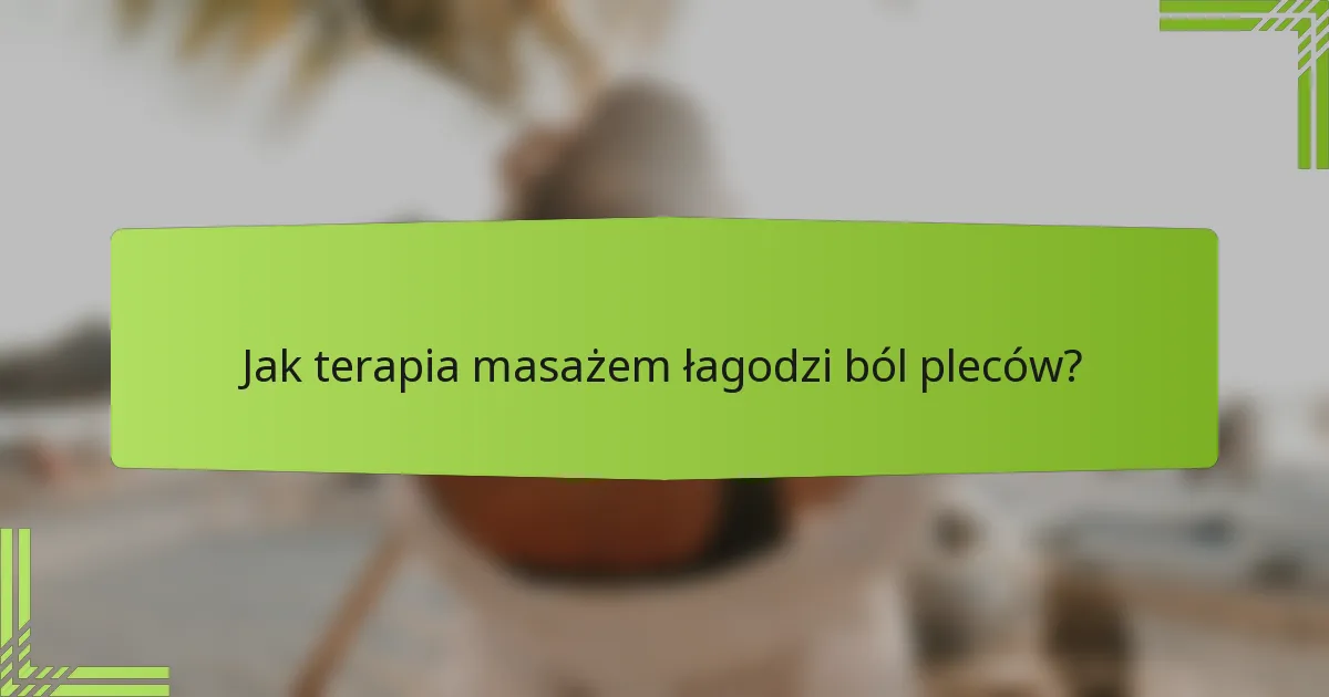 Jak terapia masażem łagodzi ból pleców?