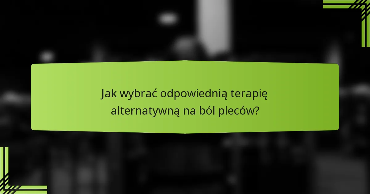 Jak wybrać odpowiednią terapię alternatywną na ból pleców?