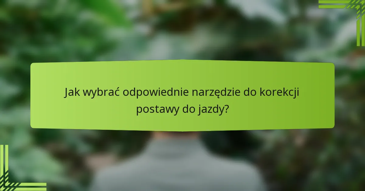 Jak wybrać odpowiednie narzędzie do korekcji postawy do jazdy?