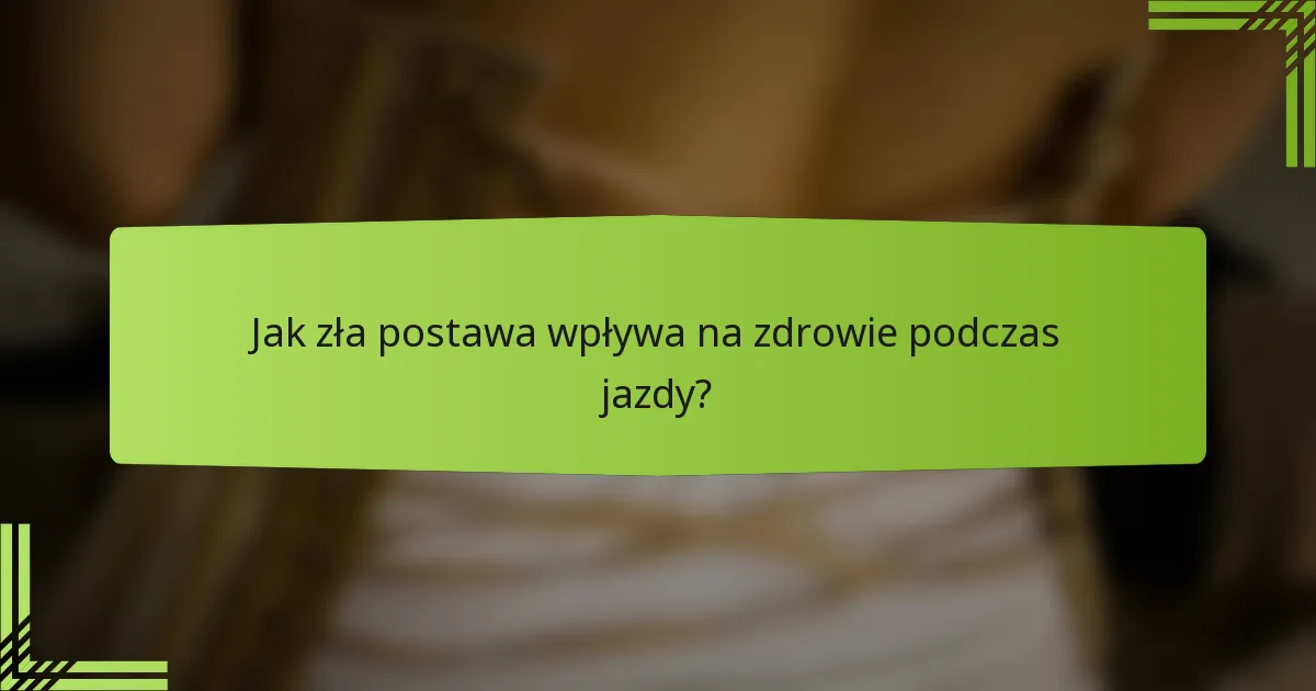 Jak zła postawa wpływa na zdrowie podczas jazdy?