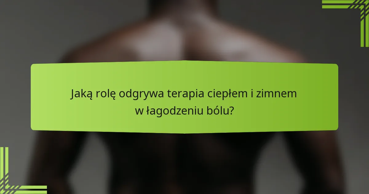 Jaką rolę odgrywa terapia ciepłem i zimnem w łagodzeniu bólu?