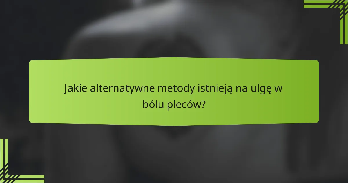 Jakie alternatywne metody istnieją na ulgę w bólu pleców?