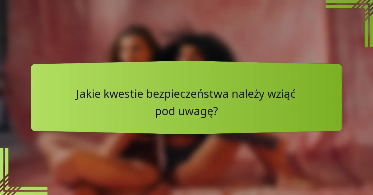 Jakie kwestie bezpieczeństwa należy wziąć pod uwagę?