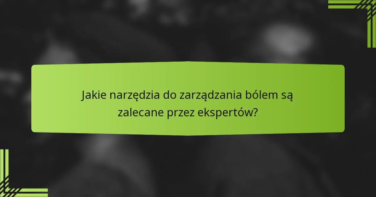 Jakie narzędzia do zarządzania bólem są zalecane przez ekspertów?