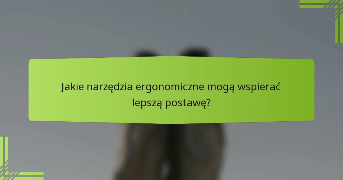 Jakie narzędzia ergonomiczne mogą wspierać lepszą postawę?