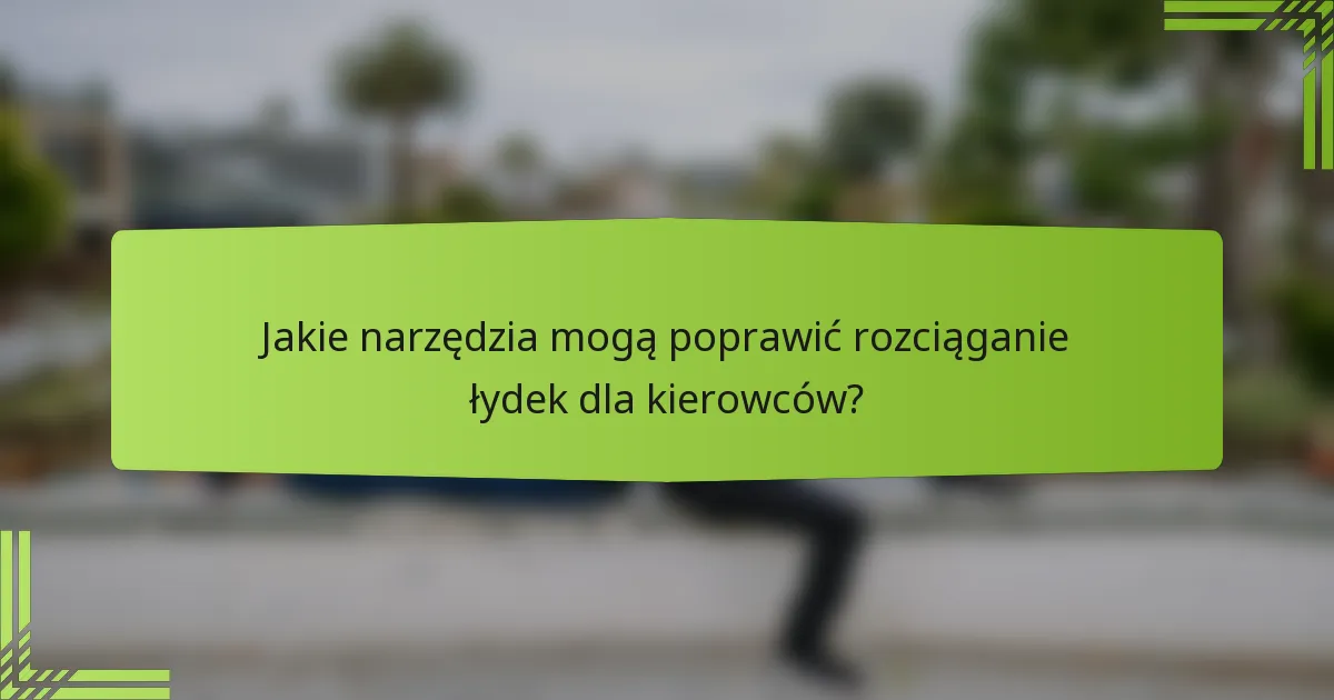 Jakie narzędzia mogą poprawić rozciąganie łydek dla kierowców?