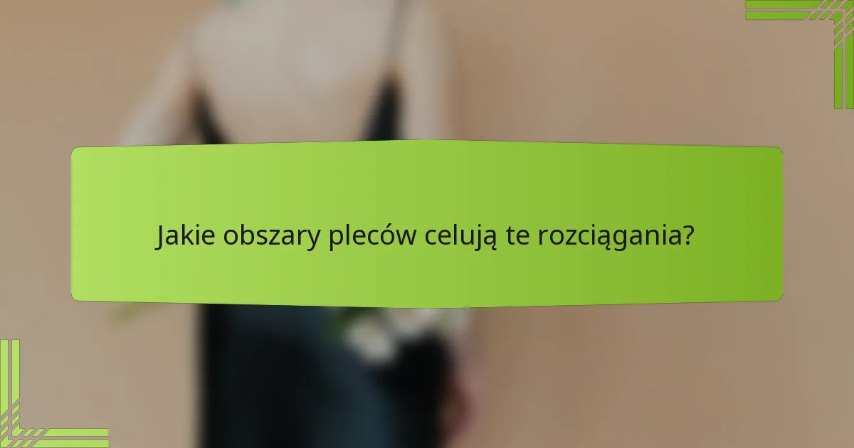 Jakie obszary pleców celują te rozciągania?