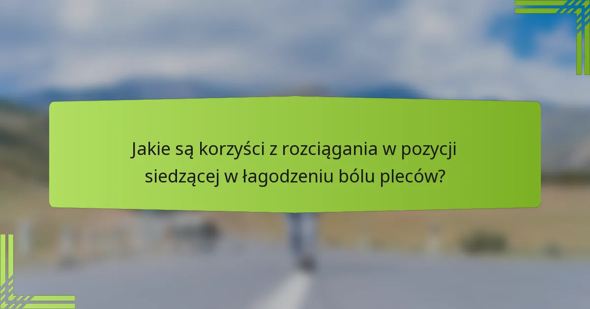 Jakie są korzyści z rozciągania w pozycji siedzącej w łagodzeniu bólu pleców?