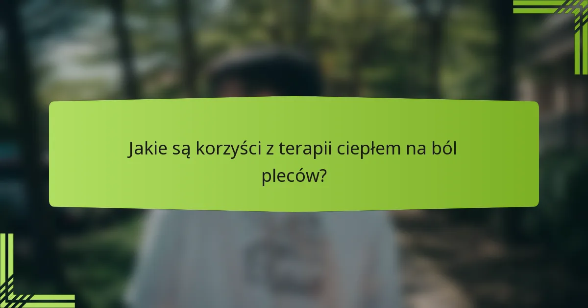 Jakie są korzyści z terapii ciepłem na ból pleców?