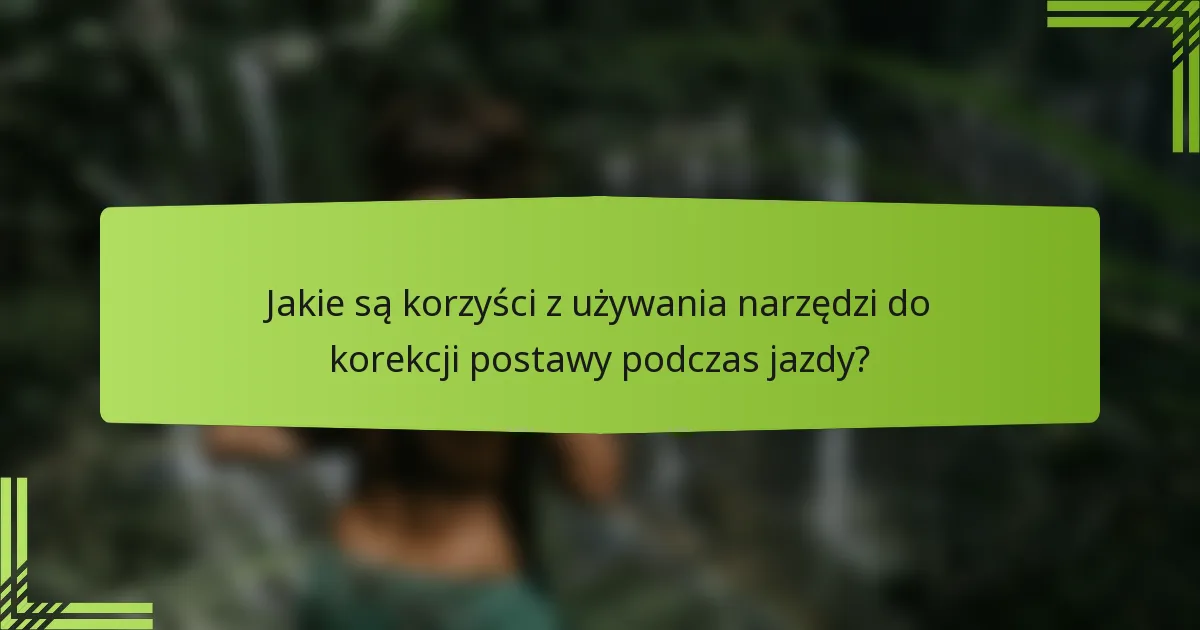 Jakie są korzyści z używania narzędzi do korekcji postawy podczas jazdy?