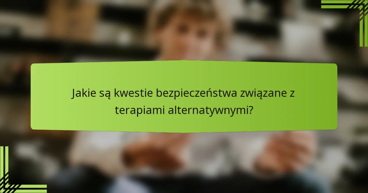 Jakie są kwestie bezpieczeństwa związane z terapiami alternatywnymi?