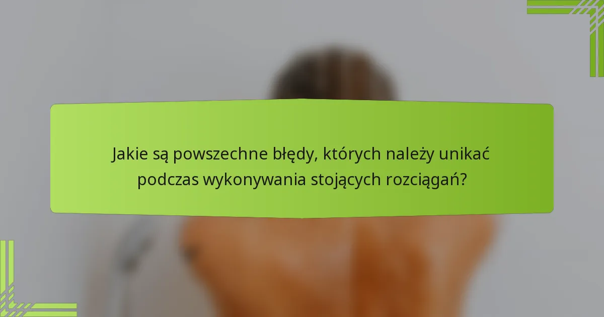 Jakie są powszechne błędy, których należy unikać podczas wykonywania stojących rozciągań?