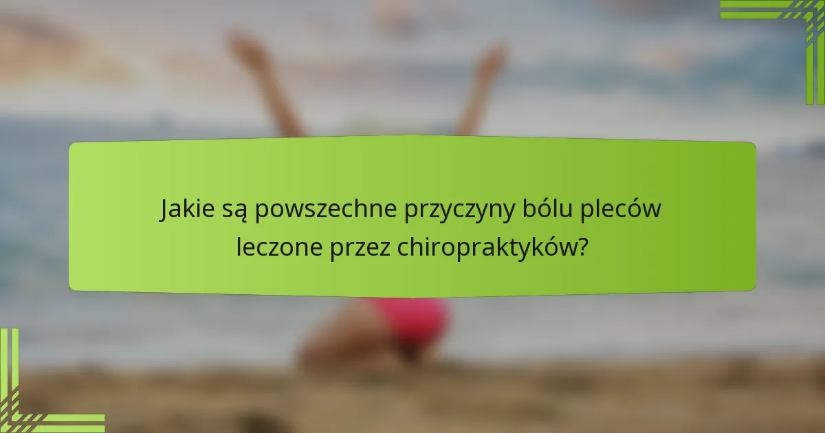 Jakie są powszechne przyczyny bólu pleców leczone przez chiropraktyków?