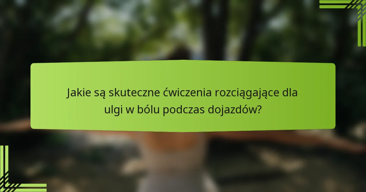 Jakie są skuteczne ćwiczenia rozciągające dla ulgi w bólu podczas dojazdów?