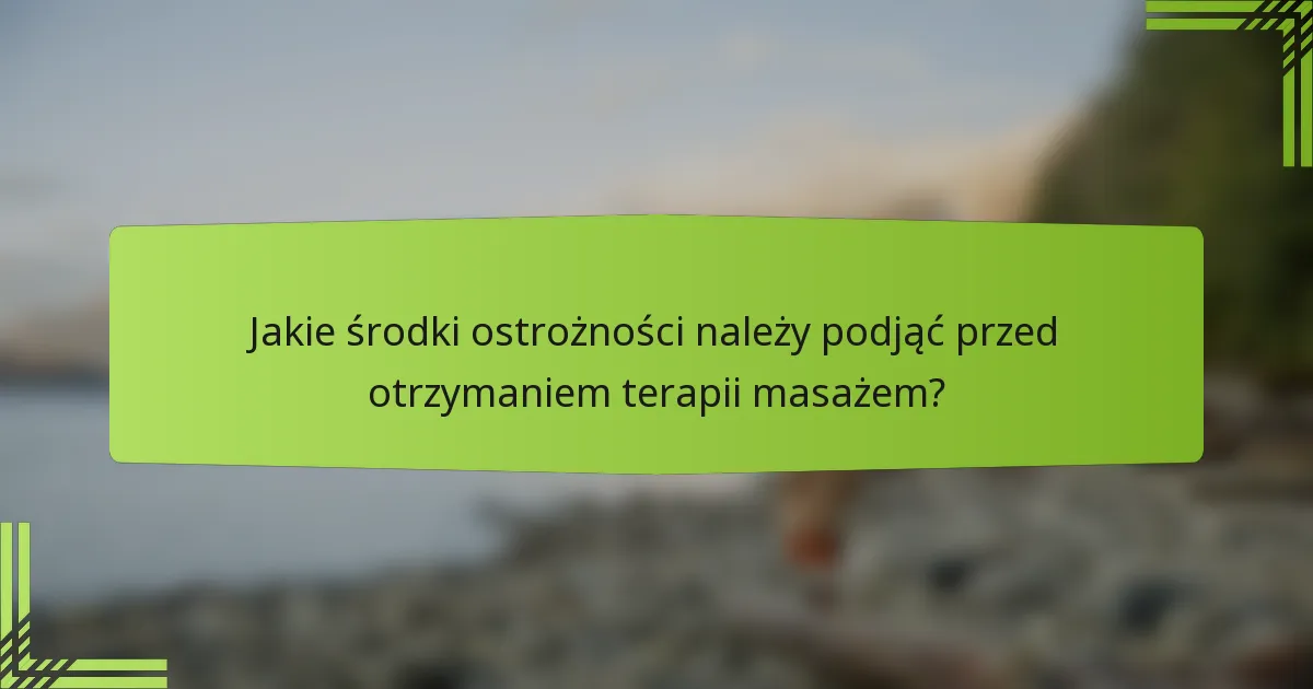 Jakie środki ostrożności należy podjąć przed otrzymaniem terapii masażem?