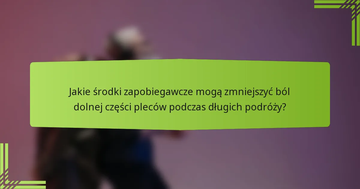 Jakie środki zapobiegawcze mogą zmniejszyć ból dolnej części pleców podczas długich podróży?