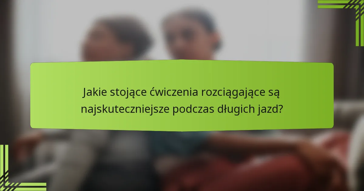 Jakie stojące ćwiczenia rozciągające są najskuteczniejsze podczas długich jazd?