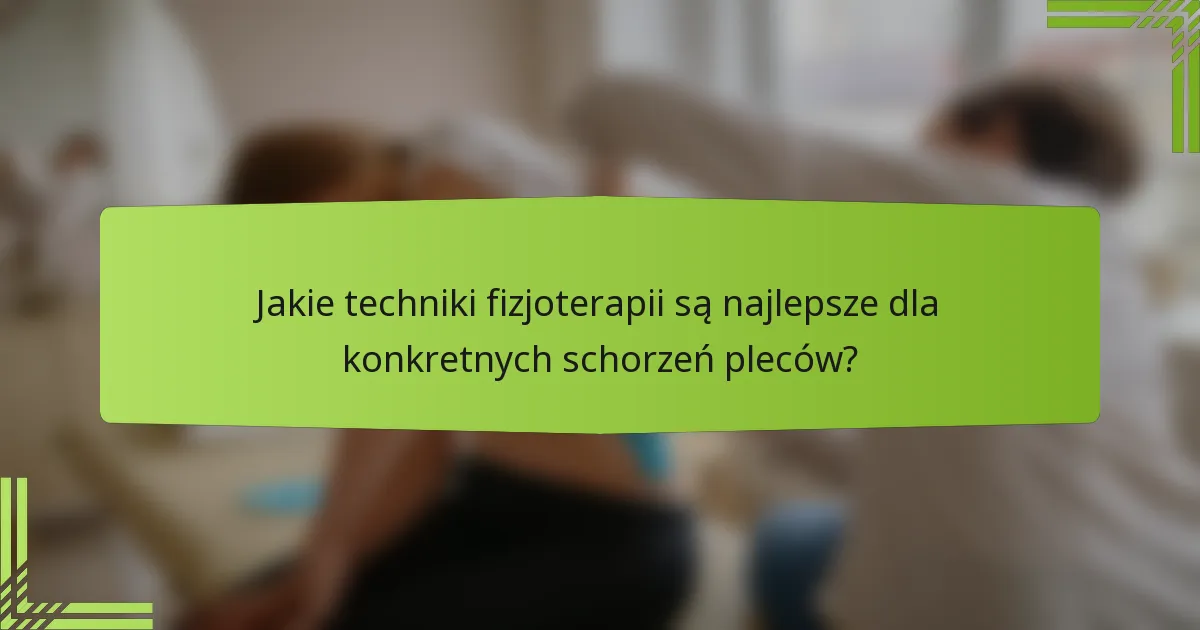 Jakie techniki fizjoterapii są najlepsze dla konkretnych schorzeń pleców?