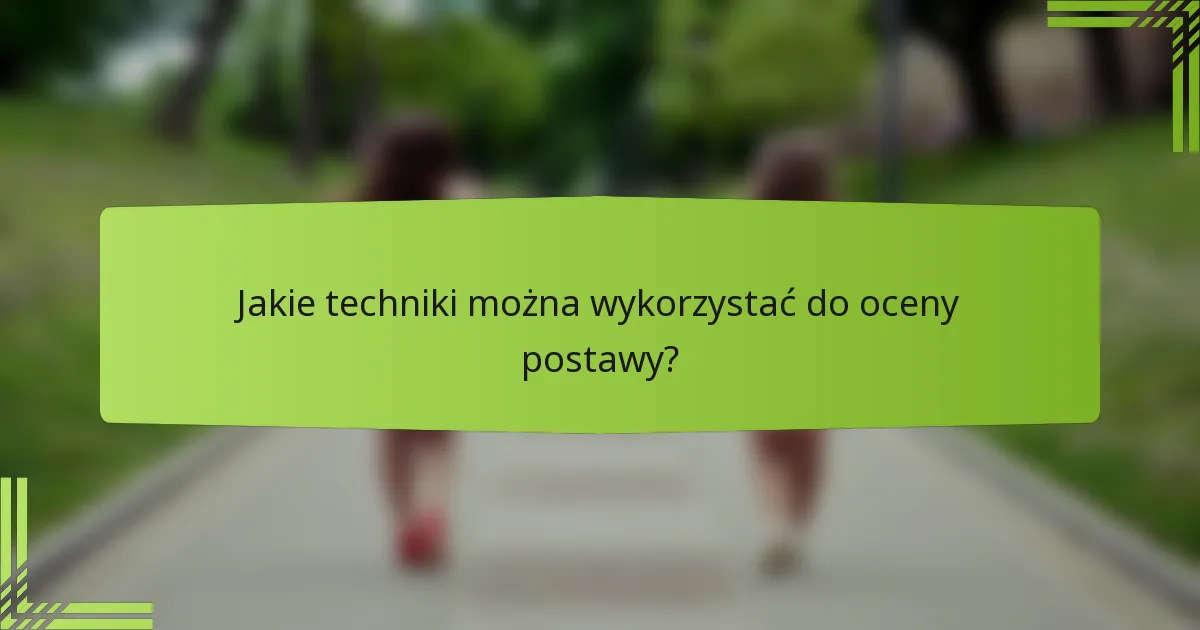 Jakie techniki można wykorzystać do oceny postawy?