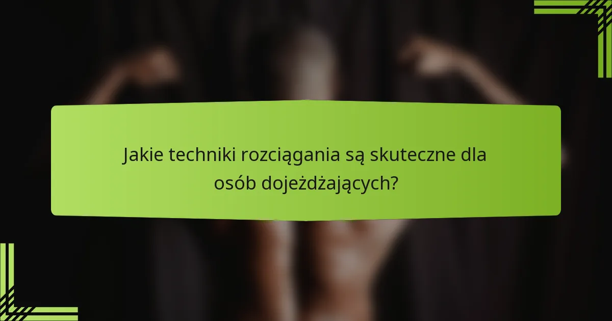 Jakie techniki rozciągania są skuteczne dla osób dojeżdżających?