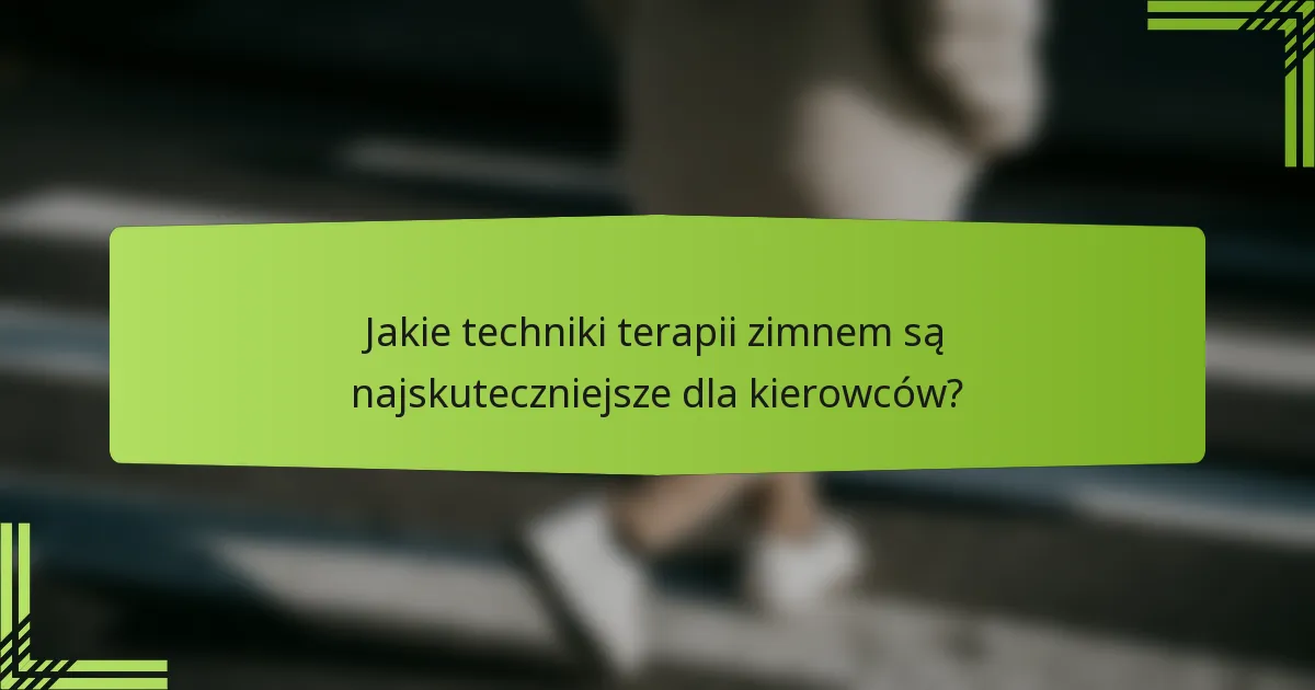 Jakie techniki terapii zimnem są najskuteczniejsze dla kierowców?