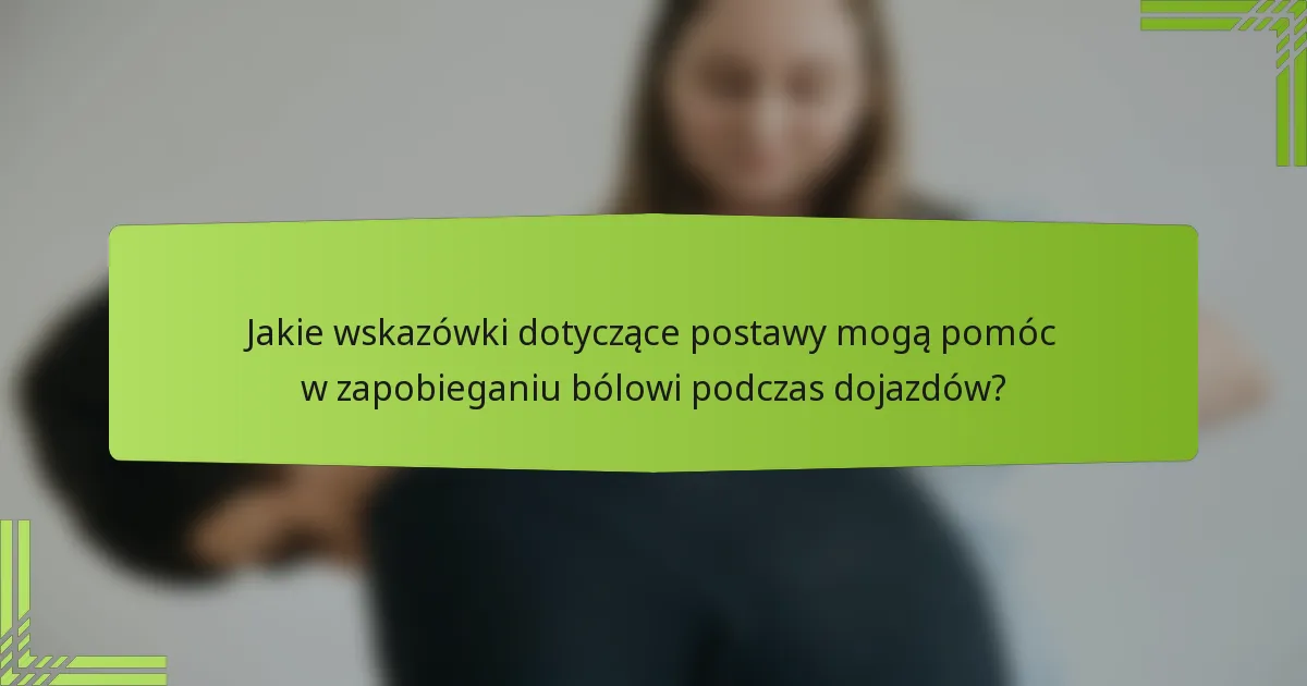 Jakie wskazówki dotyczące postawy mogą pomóc w zapobieganiu bólowi podczas dojazdów?