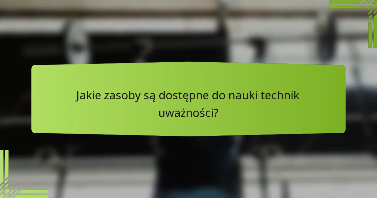 Jakie zasoby są dostępne do nauki technik uważności?