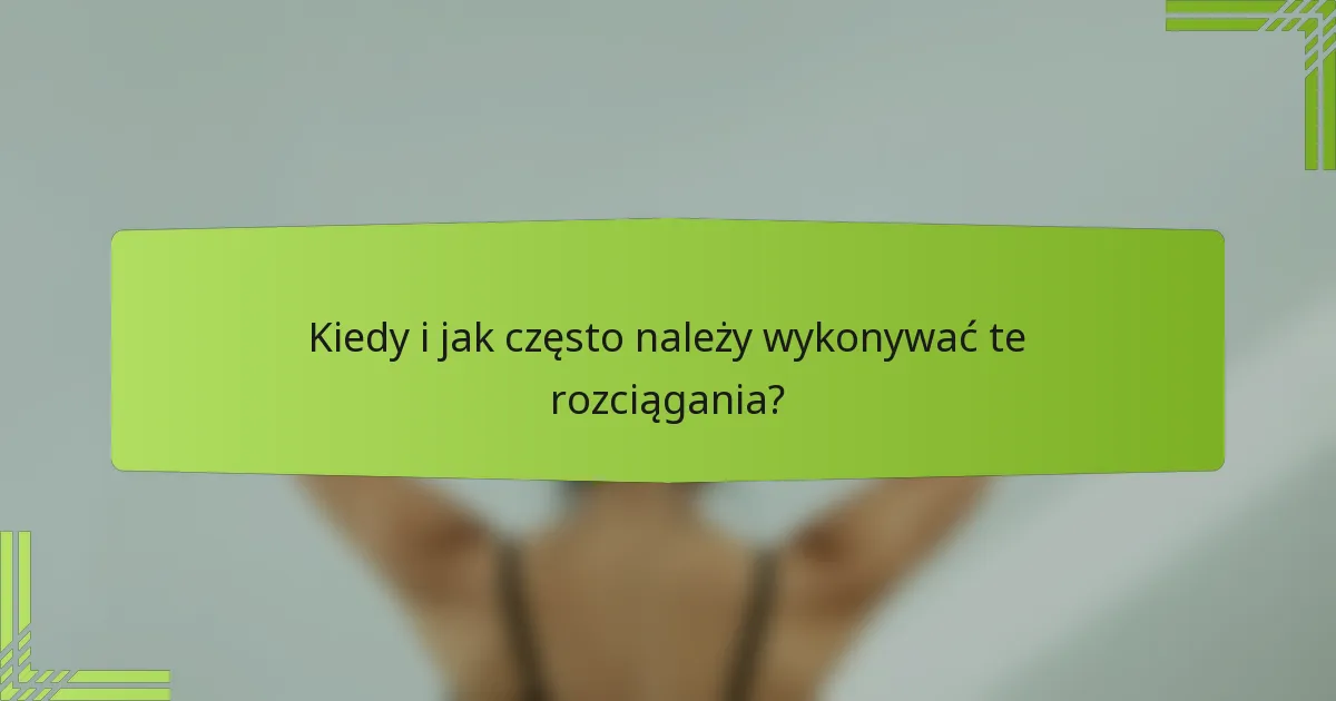 Kiedy i jak często należy wykonywać te rozciągania?