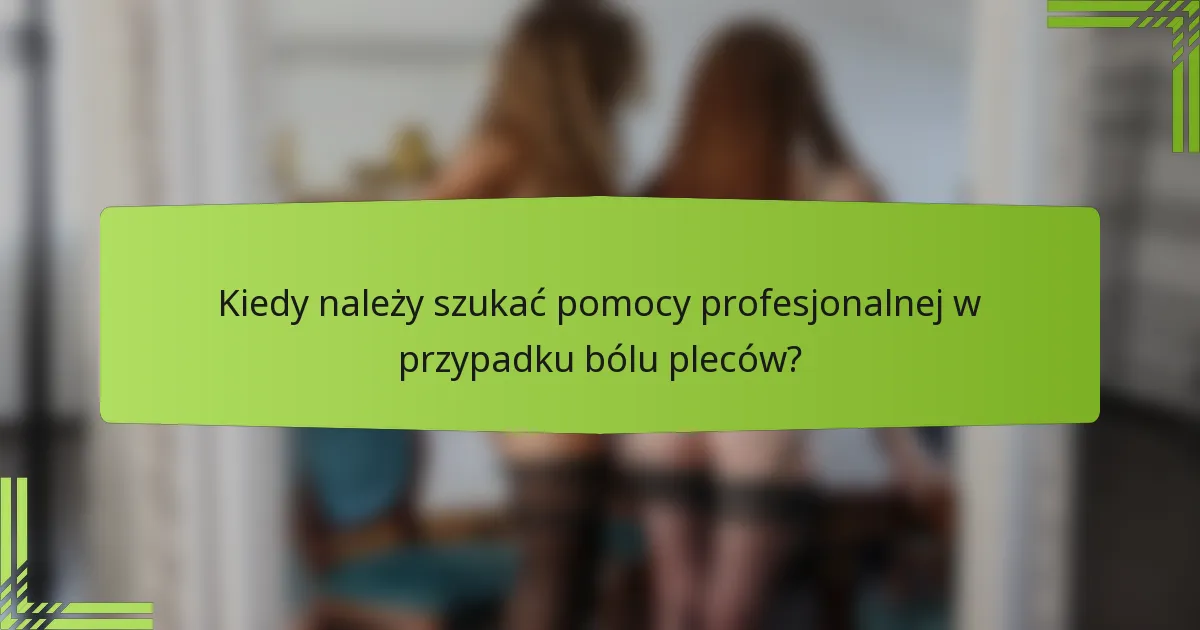 Kiedy należy szukać pomocy profesjonalnej w przypadku bólu pleców?