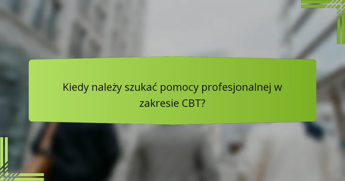 Kiedy należy szukać pomocy profesjonalnej w zakresie CBT?