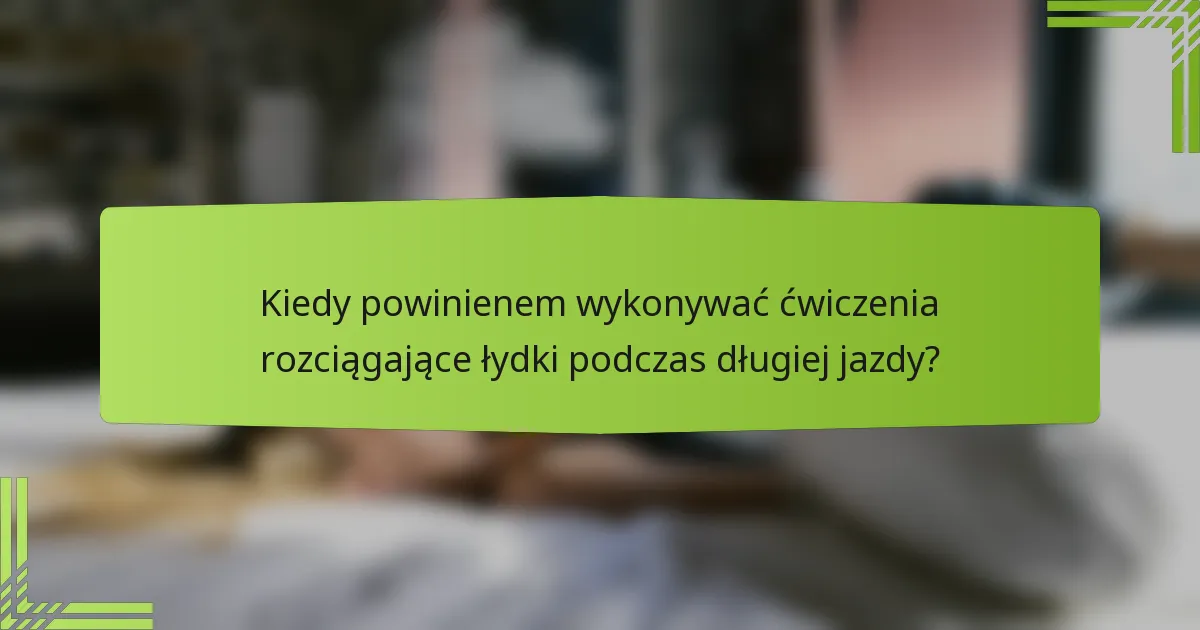 Kiedy powinienem wykonywać ćwiczenia rozciągające łydki podczas długiej jazdy?