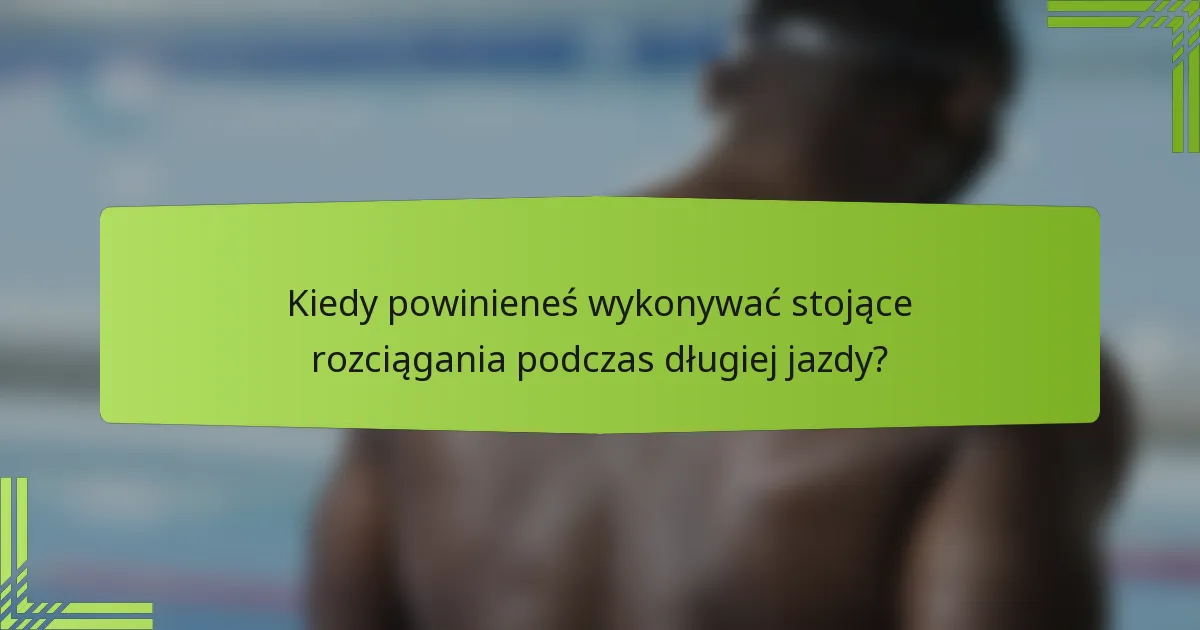Kiedy powinieneś wykonywać stojące rozciągania podczas długiej jazdy?