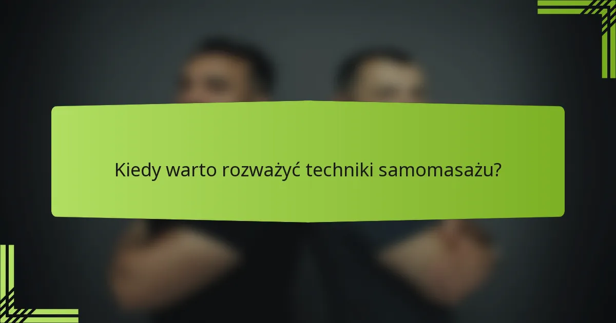Kiedy warto rozważyć techniki samomasażu?