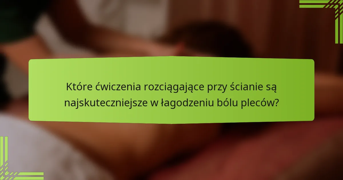 Które ćwiczenia rozciągające przy ścianie są najskuteczniejsze w łagodzeniu bólu pleców?